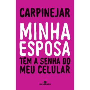 Minha Esposa Tem A Senha Do Meu Celular - Carpinejar