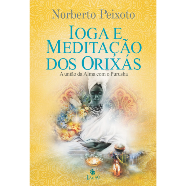 IOGA E MEDITAÇÃO DOS ORIXÁS: a união da alma com Purusha - Norberto Peixoto