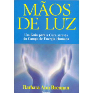 Mãos de luz: Um guia para a cura através do campo de energia humano - Barbara Ann Brennan