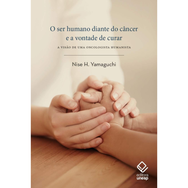 O Ser Humano Diante Do Câncer E A Vontade De Curar. A Visão De Uma Oncologista Humanista - Nise H. Yamaguchi