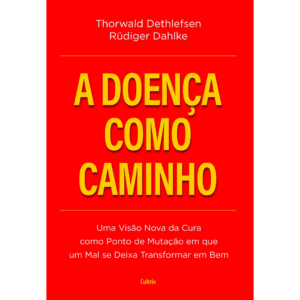 A Doença Como Caminho: Uma Visão Nova da Cura Como Ponto de Mutação em que Um Mal se Deixa Transformar em Bem -  Rüdiger Dahlke
