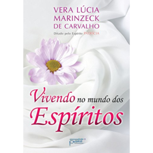 Vivendo no mundo dos espíritos - Vera Lúcia Marinzeck de Carvalho, Patrícia