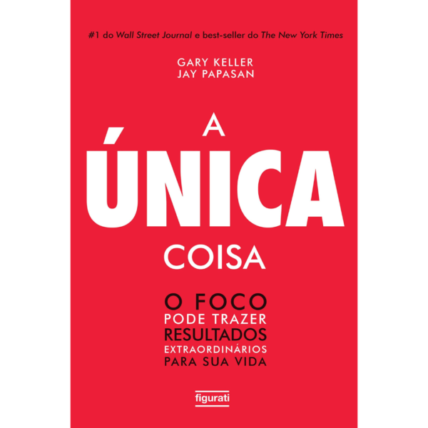 A única coisa: o foco pode trazer resultados extraordinários para sua vida- Gary Keller, Jay Papasan