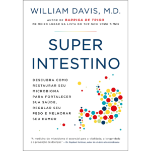 Superintestino: Descubra como restaurar seu microbioma para fortalecer sua saúde, regular seu peso e melhorar seu humor - William Davis