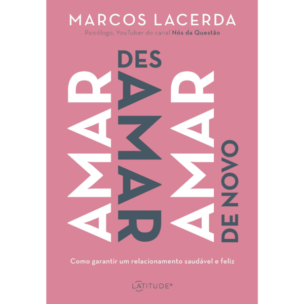 Amar, desamar, amar de novo: Como garantir um relacionamento saudável e feliz - Marcos Lacerda
