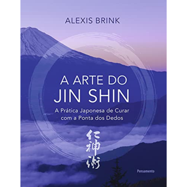 A arte do Jin Shin: A prática japonesa de curar com a ponta dos dedos - Alexis Brink