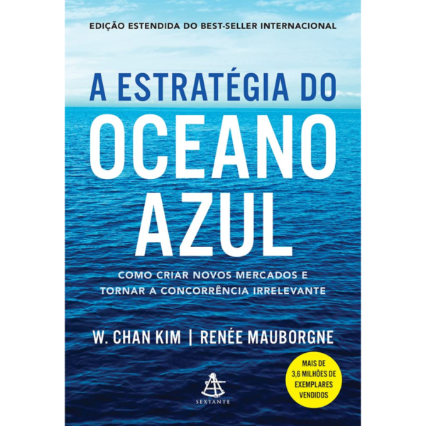 A estratégia do oceano azul: Como criar novos mercados e tornar a concorrência irrelevante-  W. Chan Kim e Renée Mauborgne