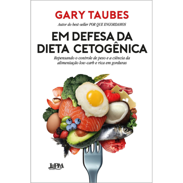 Em defesa da dieta cetogênica: Repensando o controle de peso e a ciência da alimentação low-carb e rica em gorduras -  Gary Taubes