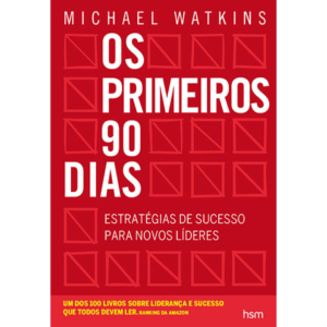 Os primeiros 90 dias: Estratégias de sucesso para novos líderes - Michael Watkins