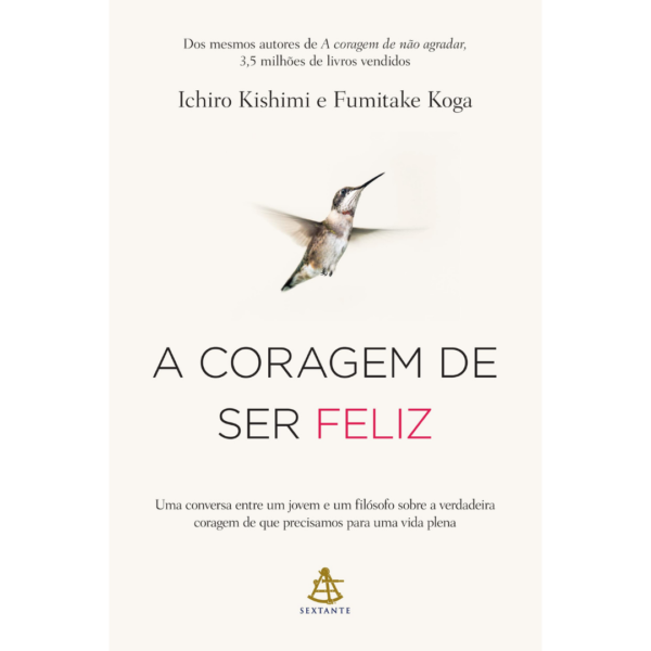 A coragem de ser feliz: Uma conversa entre um jovem e um filósofo sobre a verdadeira coragem de que precisamos para uma vida plena –  Ichiro Kishimi , Fumitake Koga