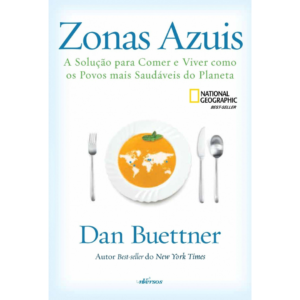 Zonas azuis: A solução para comer e viver como os povos mais saudáveis do planeta - Dan Buettner