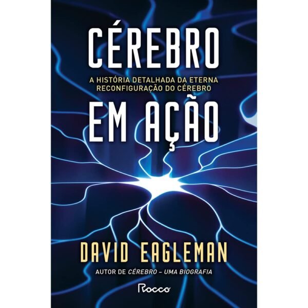 Cérebro em ação: A história detalhada da eterna reconfiguração do cérebro - David Eagleman