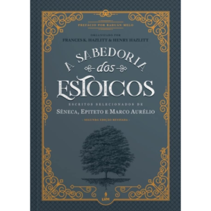 A Sabedoria dos Estoicos: Escritos Selecionados de Sêneca Epiteto e Marco Aurélio - Frances K Hazlitt, Henry Hazlitt, Raduan Melo