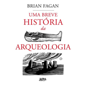 Uma breve história da arqueologia - Brian Fagan