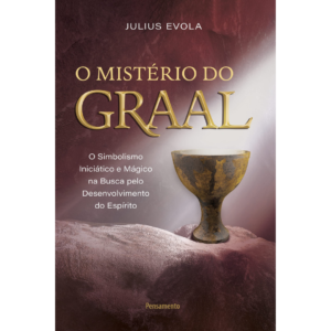 O mistério do graal: O simbolismo iniciático e mágico na busca pelo desenvolvimento do espírito - Julius Evola