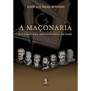 Maçonaria e a campanha abolicionista no Pará: 1870-1888 -  Edson Luiz Rocha Monteiro
