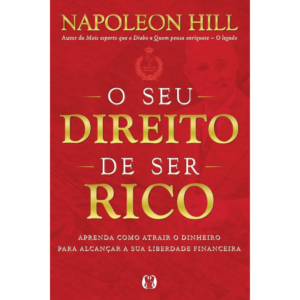 O seu direito de ser rico: Aprenda como atrair o dinheiro para alcançar a sua liberdade financeira - Napoleon Hill