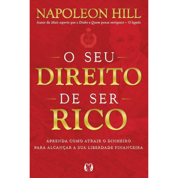 O seu direito de ser rico: Aprenda como atrair o dinheiro para alcançar a sua liberdade financeira - Napoleon Hill