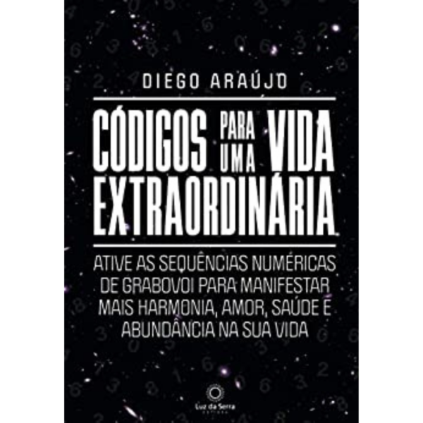 Códigos para uma vida extraordinária: Ative as sequências numéricas de Grabovoi para manifestar mais harmonia, amor, saúde e abundância na sua vida -  Diego Araújo