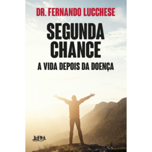 Segunda chance: a vida depois da doença - Fernando Lucchese