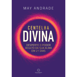 CENTELHA DIVINA: Desperte o poder oculto da sua alma em 21 dias. - ANDRADE MAY