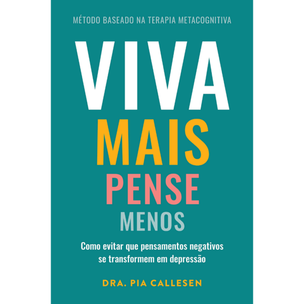 Viva mais, pense menos: Como evitar que pensamentos negativos se transformem em depressão - Pia Callesen