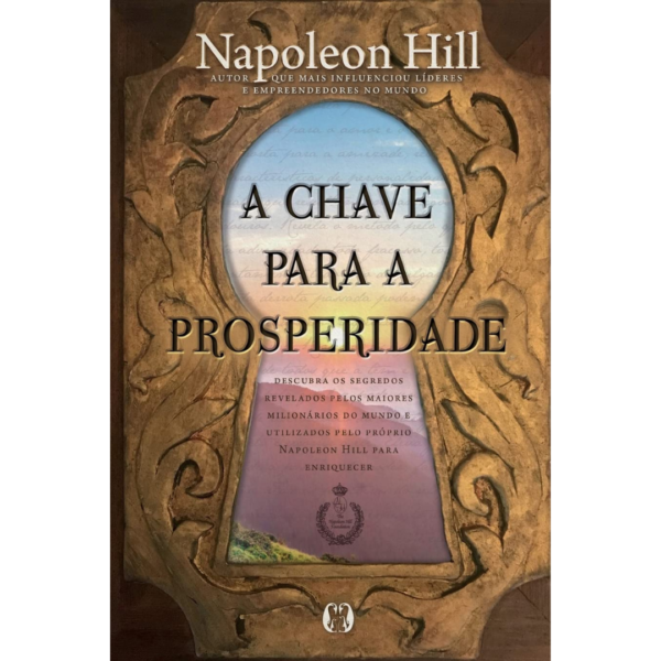 A chave para a prosperidade: Descubra os segredos revelados pelos maiores milionários do mundo e utilizados pelo próprio Napoleon Hill para enriquecer- Napoleon Hill