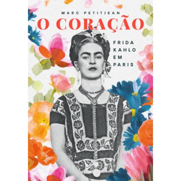 O Coração: Frida Kahlo em Paris - Marco Marc Petitjean