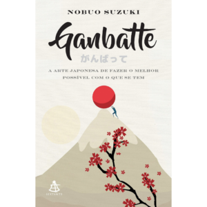 Ganbatte: A arte japonesa de fazer o melhor possível com o que se tem -  Nobuo Suzuki