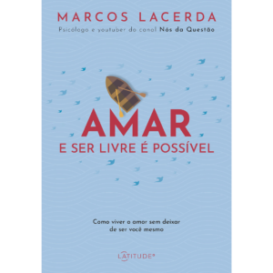 Amar e ser livre é possível: Como viver o amor sem deixar de ser você mesmo – Marcos Lacerda