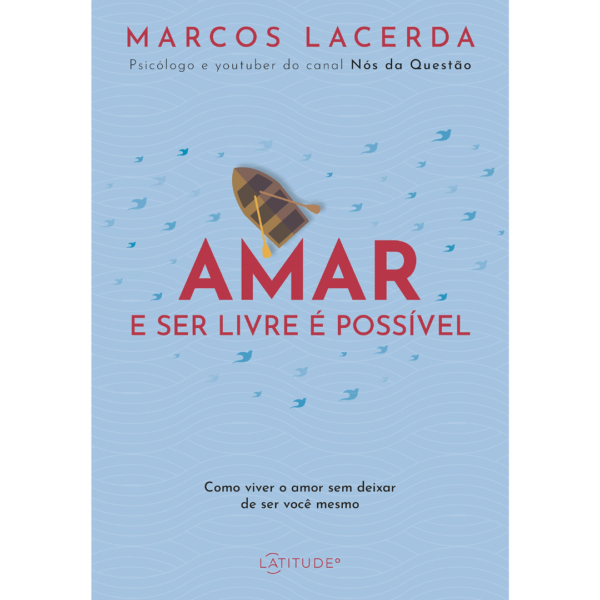 Amar e ser livre é possível: Como viver o amor sem deixar de ser você mesmo – Marcos Lacerda