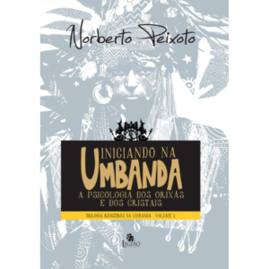 Iniciando na Umbanda: Psicologia dos Orixás e dos Cristais - Norberto Peixoto