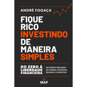 Fique Rico Investindo De Maneira Simples- Do Zero A Liberdade Financeira Em Tempo Recorde De Forma Acessível, Segura e Lucrativa - André Fogaça