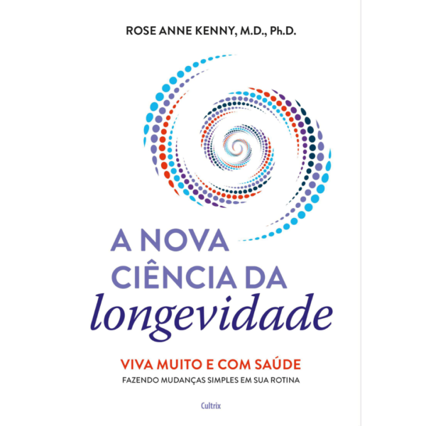 A Nova Ciência Da Longevidade: Viva Muito E Com Saúde Fazendo Mudanças Simples Em Sua Rotina - Rose Anne Kenny