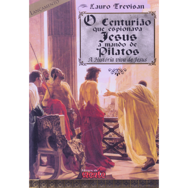 Centurião que Espionava Jesus a Mando de Pilatos: A história viva de Jesus - Lauro Trevisan