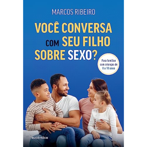 Você conversa com seu filho sobre sexo?: Para famílias com criança de 0 a 10 anos - Marcos Ribeiro
