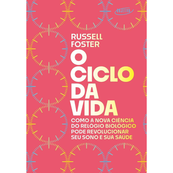 O ciclo da vida: Como a nova ciência do relógio biológico pode revolucionar seu sono e sua saúde - Russell Foster