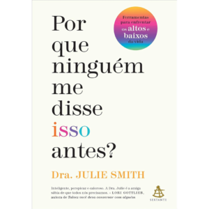 Por que ninguém me disse isso antes?: Ferramentas para enfrentar os altos e baixos da vida - Dra. Julie Smith