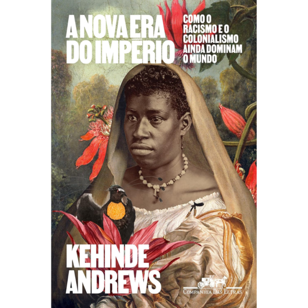 A nova era do império: Como o racismo e o colonialismo ainda dominam o mundo - Kehinde Andrews