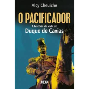O Pacificador: A História da Vida do Duque de Caxias - Alcy Cheuiche