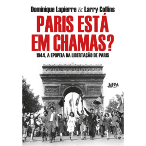 Paris Está em Chamas?: 1944, A Epopeia da Libertação de Paris - Dominique Lapierre e Larry Collins
