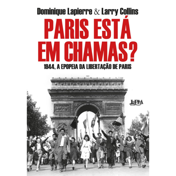 Paris Está em Chamas?: 1944, A Epopeia da Libertação de Paris - Dominique Lapierre e Larry Collins
