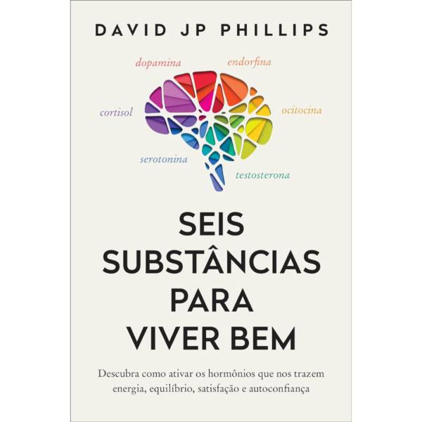 Seis substâncias para viver bem: Descubra como ativar os hormônios que nos trazem energia, equilíbrio, satisfação e autoconfiança - David JP Phillips
