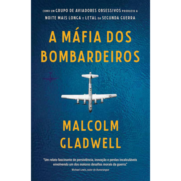A máfia dos bombardeiros: Como um grupo de aviadores obsessivos produziu a noite mais longa e letal da Segunda Guerra - Malcolm Gladwell