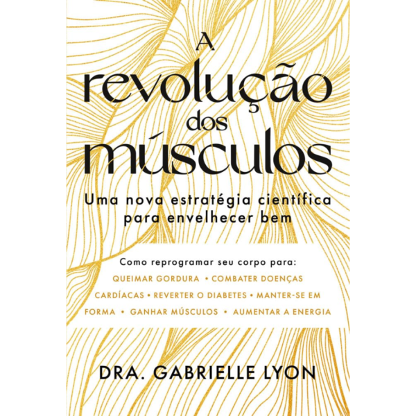 A revolução dos músculos: Uma nova estratégia científica para envelhecer bem - Dra. Gabrielle Lyon