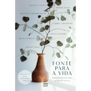Fonte para a vida: Sete perspectivas para revigorar sua fé - Ana Rute Cavaco / Débora Otoni / Francine Veríssimo Walsh / Gabriela Bevenuto / Josana Oliveira / Mel Barbosa / Renata Veras / organizado por João Guilherme Anjos.