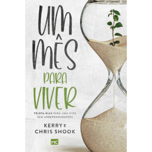 Um mês para viver: Trinta dias para uma vida sem arrependimentos - Kerry e Chris Shook