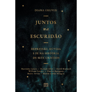 Juntos na escuridão: Depressão, dúvida e fé na história de sete cristãos - Daiana Gruver