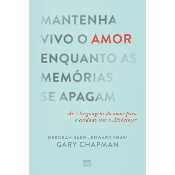 Mantenha vivo o amor enquanto as memórias se apagam: As 5 linguagens do amor para o cuidado com o Alzheimer - Gary Chapman