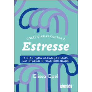 Doses Diárias Contra o Estresse: 7 Dias Para Alcançar Mais Satisfação e Tranquilidade - Elissa Epel